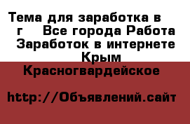 Тема для заработка в 2016 г. - Все города Работа » Заработок в интернете   . Крым,Красногвардейское